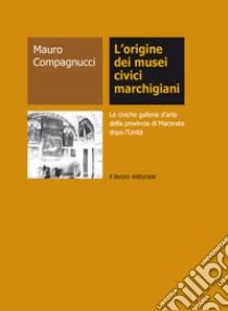 L'origine dei musei civici marchigiani. Le civiche gallerie d'arte della provincia di Macerata dopo l'Unità libro di Compagnucci Mauro