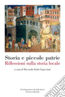 Storia e piccole patrie. Riflessioni sulla storia locale libro di Uguccioni R. P. (cur.)