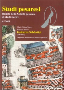 Studi pesaresi. Rivista della Società pesarese di studi storici (2018). Vol. 6: Galeazzo Sabbatini (1597-1662). Un pesarese del Seicento tra musica e diplomazia libro di Riccio Raffaele; Mazzi Maria Chiara