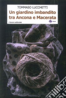 Un Giardino Imbandito Tra Ancona E Macerata libro di Lucchetti Tommaso