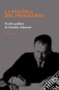 La politica del programma. Scritti politici libro di Salmoni Claudio; Mangani G. (cur.); Salmoni V. (cur.)