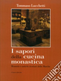 I sapori della cucina monastica. Memorie e antichi ricettari delle Marche libro di Lucchetti Tommaso