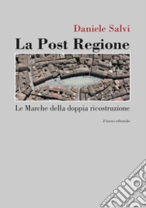 La post regione. Le Marche della doppia ricostruzione libro di Salvi Daniel