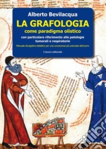 La grafologia come paradigma medico-olistico. Con particolare riferimento alle patologie tumorali e respiratorie libro di Bevilacqua Alberto