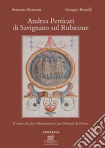 Andrea Perticari di Savignano sul Rubicone. Il conte che fece l'illustrissima Casa Perticari di Pesaro libro di Brancati Antonio; Benelli Giorgio