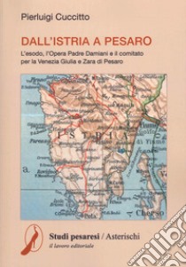 Dall'Istria a Pesaro. L'esodo, l'opera padre Damiani e il comitato per la Venezia Giulia e Zara di Pesaro libro di Cuccitto Pierluigi