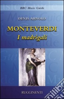 Monteverdi. I madrigali libro di Arnold Denis