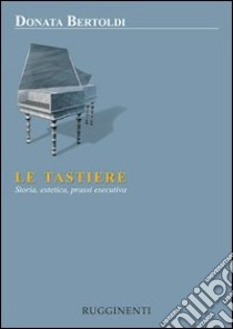 Le tastiere. Storia, estetica e prassi esecutive libro di Bertoldi Donata