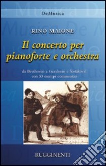 Storia del Concerto per pianoforte e orchestra da Beethoven a Gershwin e Shostakovic con 53 capolavori commentati libro di Maione Rino