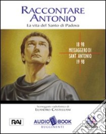 Raccontare Antonio. Vita e opere del santo di Padova. Audiolibro  di Castellani Leandro