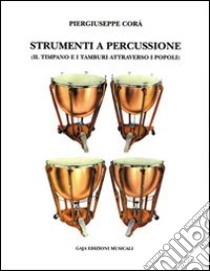 Strumenti a percussione. Il timpano e i tamburi attraverso i popoli libro di Corà Piergiuseppe