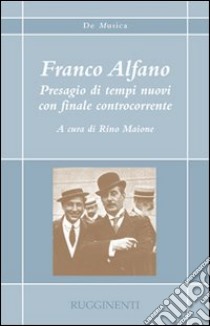 Franco Alfano. Presagio di tempi nuovi con finale controcorrente libro di Maione R. (cur.)