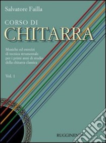 Corso di chitarra. Musiche ed esercizi di tecnica strumentale per i primi anni di studio della chitarra classica. Vol. 1 libro di Failla Salvatore