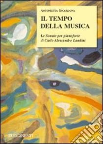 Il tempo della musica. Le sonate per pianoforte di Carlo Alessandro Landini libro di Incardona Antonietta