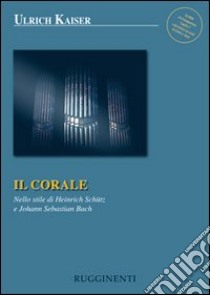 Il corale. Nello stile di Heinrich Schütz e Johann Sebastian Bach libro di Kaiser Ulrich; Fanutti G. (cur.); Piani A. (cur.)