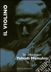 Il violino. Sei lezioni con Yehudi Menuhin libro di Menuhin Yehudi