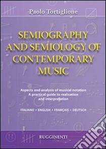 Semiography and semiology of contemporary music. Ediz. italiana, inglese, francese e tedesca libro di Tortiglione Paolo