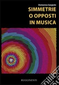 Simmetrie o opposti in musica libro di Gargiulo Domenico