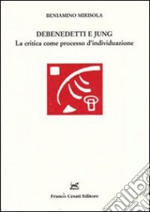 Debenedetti e Jung. La critica come processo d'individuazione libro di Mirisola Beniamino