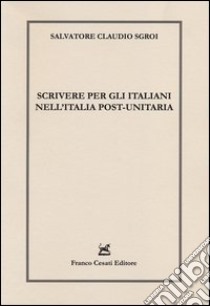 Scrivere per gli italiani nell'Italia post-unitaria libro di Sgroi Salvatore C.