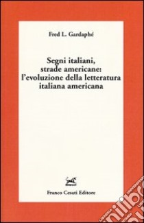 Segni italiani, strade americane: l'evoluzione della letteratura italiana americana libro di Gardaphé Fred L.