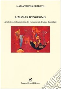 L'alzata d'ingegno. Analisi sociolinguistica dei romanzi di Andrea Camilleri libro di Cerrato Mariantonia