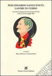 Per Edoardo Sanguineti: lavori in corso. Atti del convegno internazionale di studi (Genova, 12-14 maggio 2011) libro di Berisso M. (cur.); Risso E. (cur.)