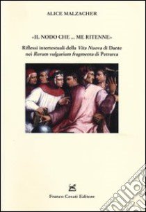 «Il nodo che... me ritenne». Riflessi intertestuali della «Vita nuova» di Dante nei «Rerum vulgarium fragmenta» di Petrarca libro di Malzacher Alice