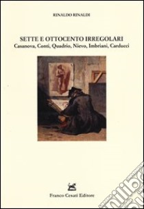 Sette e Ottocento irregolari. Casanova, Conti, Quadrio, Nievo, Imbriani, Carducci libro di Rinaldi Rinaldo