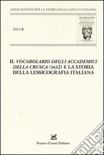 «Il vocabolario degli Accademici della Crusca» (1612) e la storia della lessicografia italiana. Atti del X Convegno ASLI (Padova-Venezia 2012) libro di Tomasin L. (cur.)