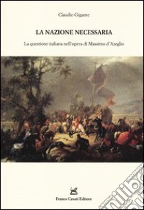 La nazione necessaria. La questione italiana nell'opera di Massimo d'Azeglio libro di Gigante Claudio