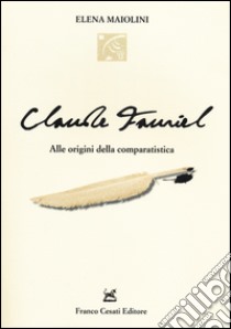 Claude Fauriel. Alle origini della comparatistica libro di Maiolini Elena