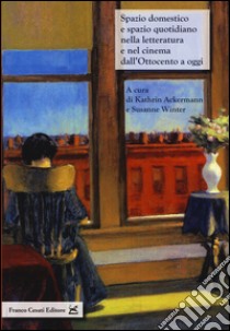 Spazio domestico e spazio quaotidiano nella letteratura e nel cinema dall'Ottocento a oggi libro di Ackermann K. (cur.); Winter S. (cur.)