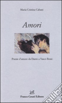 Amori. Poesie d'amore da Dante a Vasco Rossi libro di Cabani M. C. (cur.)