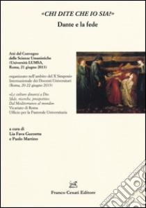 «Chi dite che io sia?» Dante e la fede. Atti del Convegno delle scienze umanistiche (Roma, 21 giugno 2013) libro di Guzzetti L. F. (cur.); Martino P. (cur.)