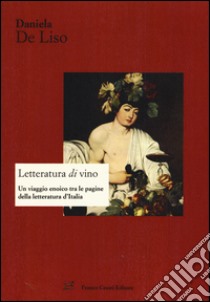 Letteratura di vino. Un viaggio enoico tra le pagine della letteratura d'Italia libro di De Liso Daniela