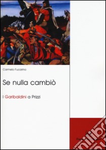 Se nulla cambiò. I garibaldini a Prizzi libro di Fucarino Carmelo