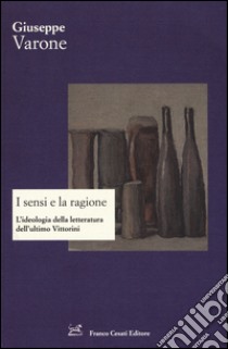 I sensi e la ragione. L'ideologia della letteratura dell'ultimo Vittorini libro di Varone Giuseppe