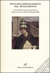 Pio II nell'epistolografia del Rinascimento. Atti del XXV Convegno Internazionale (Chianciano Terme-Pienza 18-20 luglio 2013) libro di Secchi Tarugi L. (cur.)