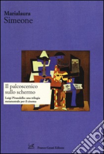 Il palcoscenico sullo schermo. Luigi Pirandello: una trilogia metateatrale per il cinema libro di Simeone Marialaura