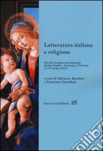 Letteratura italiana e religione. Atti del Convegno internazionale (Toronto, 11-13 ottobre 2012) libro di Bancheri S. (cur.); Guardiani F. (cur.)