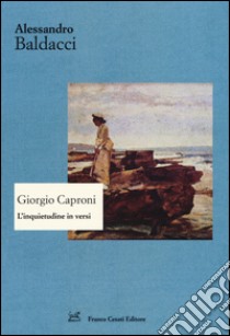 Giorgio Caproni. L'inquietudine in versi libro di Baldacci Alessandro