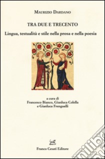 Tra Due e Trecento. Lingua, testualità e stile nella prosa e mella poesia libro di Dardano Maurizio; Bianco F. (cur.); Colella G. (cur.); Frenguelli G. (cur.)