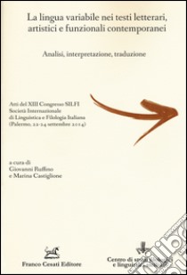 La lingua variabile nei testi letterari, artistici e funzionali contemporanei. Analisi, interpretazione, traduzione libro di Ruffino G. (cur.); Castiglione M. (cur.)