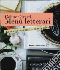 Menù letterari. Le ricette nei romanzi (e non solo). Ediz. illustrata libro di Girard Céline