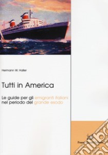 Tutti in America. Le guide per gli emigranti italiani nel periodo del grande esodo libro di Haller Hermann W.