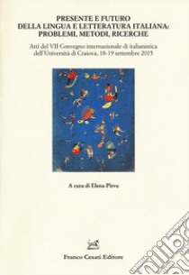 Presente e futuro della lingua e letteratura italiana. Atti del 7° Convegno internazionale di italianistica (Cracovia, 18-19 settembre 2015) libro di Pirvu E. (cur.)