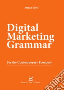 Digital marketing grammar. For the contemporary economy libro di Berti Danio