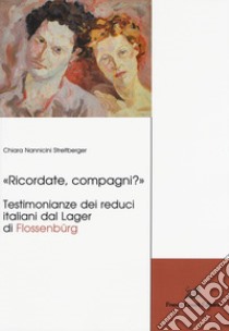 «Ricordate, compagni?» Testimonianze dei reduci italiani dal Lager di Flossenbürg libro di Nannicini Streitberger Chiara