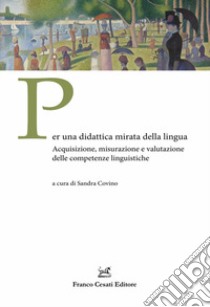 Per una didattica mirata della lingua. Acquisizione, misurazione e valutazione delle competenze linguistiche libro di Covino S. (cur.)